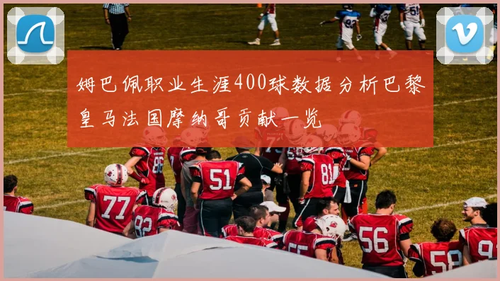 姆巴佩职业生涯400球数据分析巴黎皇马法国摩纳哥贡献一览