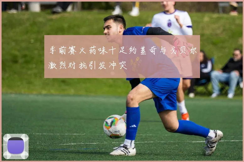 季前赛火药味十足约基奇与戈贝尔激烈对抗引发冲突