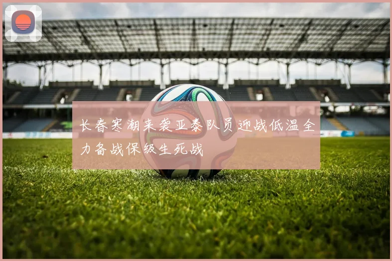 长春寒潮来袭亚泰队员迎战低温全力备战保级生死战