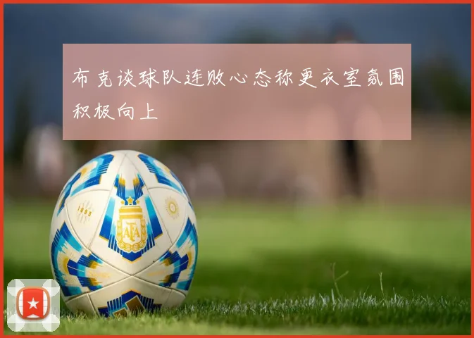 布克谈球队连败心态称更衣室氛围积极向上
