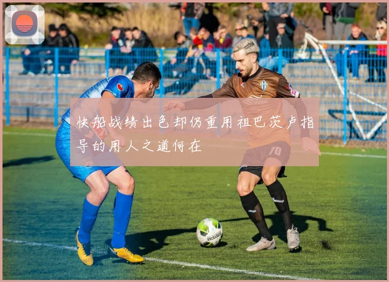 快船战绩出色却仍重用祖巴茨卢指导的用人之道何在