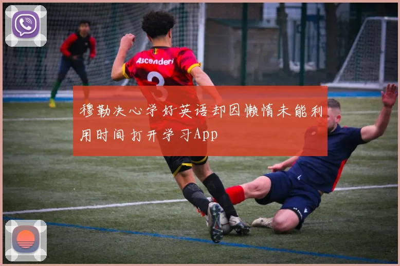 穆勒决心学好英语却因懒惰未能利用时间打开学习App