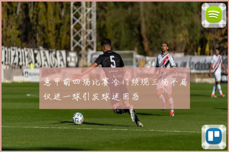 意甲前四场比赛冷门频现三场平局仅进一球引发球迷困惑