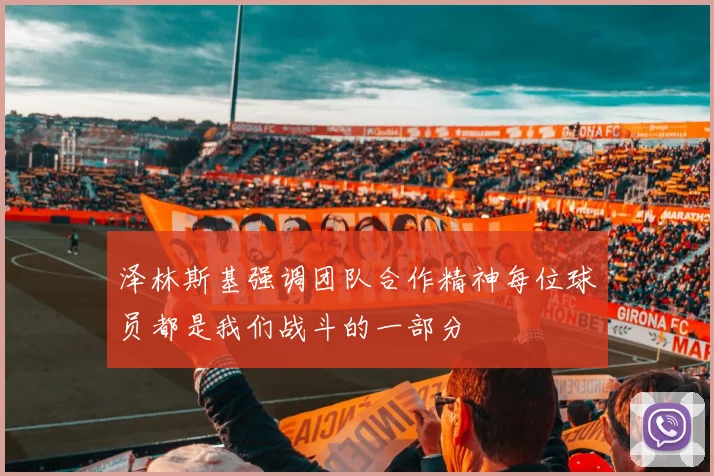 泽林斯基强调团队合作精神每位球员都是我们战斗的一部分