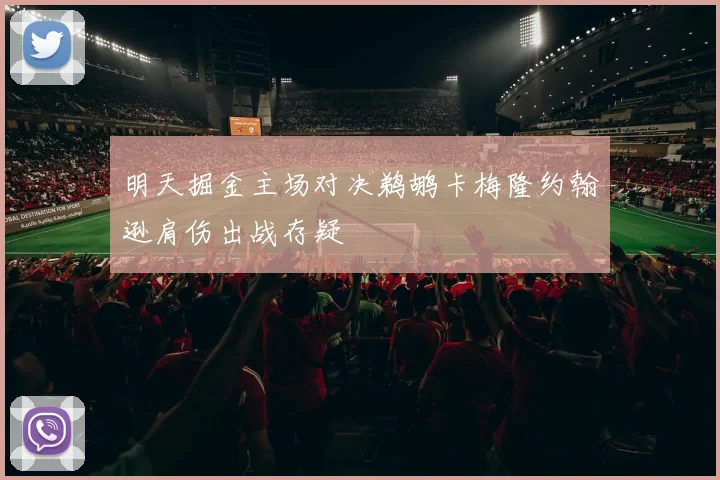 明天掘金主场对决鹈鹕卡梅隆约翰逊肩伤出战存疑