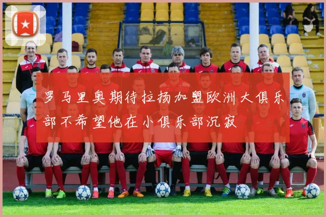 罗马里奥期待拉扬加盟欧洲大俱乐部不希望他在小俱乐部沉寂