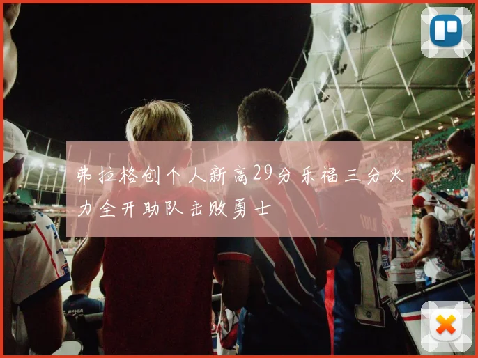 弗拉格创个人新高29分乐福三分火力全开助队击败勇士