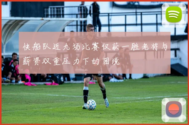 快船队近九场比赛仅获一胜老将与薪资双重压力下的困境