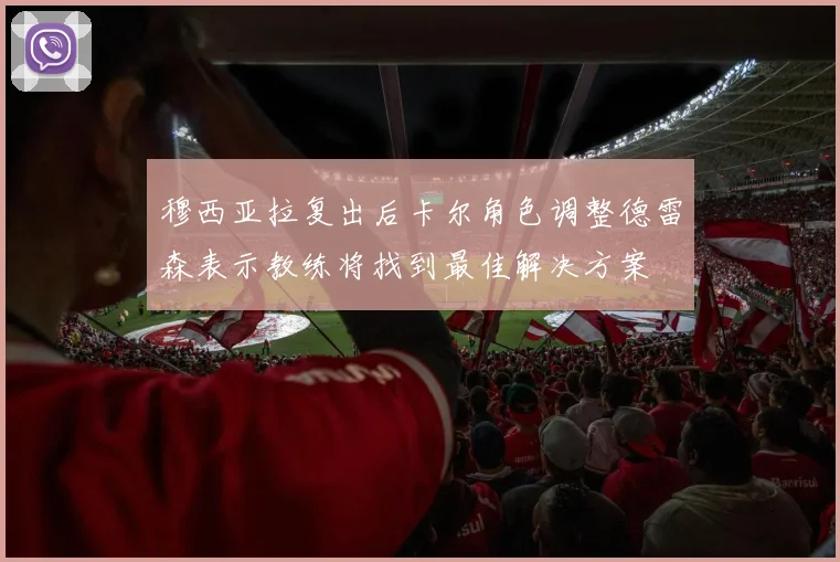 穆西亚拉复出后卡尔角色调整德雷森表示教练将找到最佳解决方案