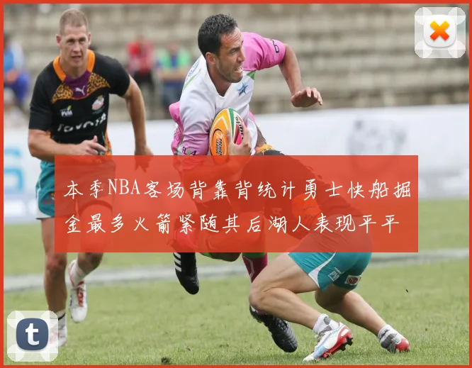 本季NBA客场背靠背统计勇士快船掘金最多火箭紧随其后湖人表现平平