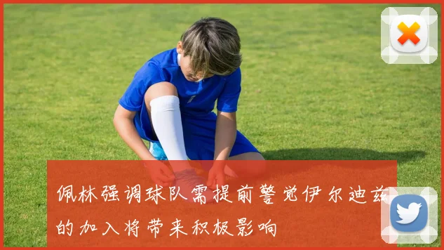 佩林强调球队需提前警觉伊尔迪兹的加入将带来积极影响