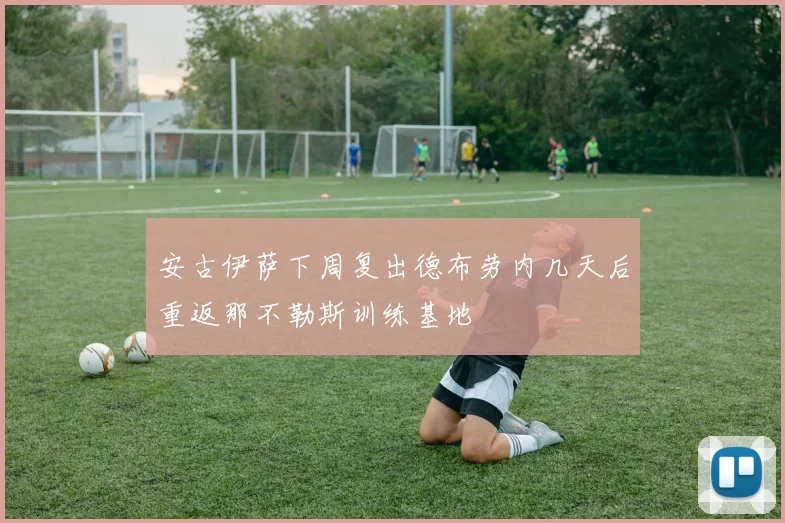 安古伊萨下周复出德布劳内几天后重返那不勒斯训练基地